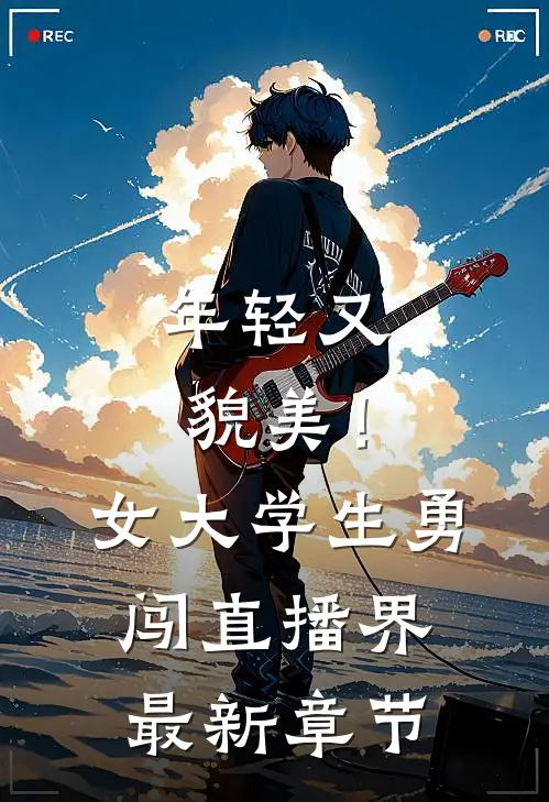 年轻又貌美！女大学生勇闯直播界最新章节