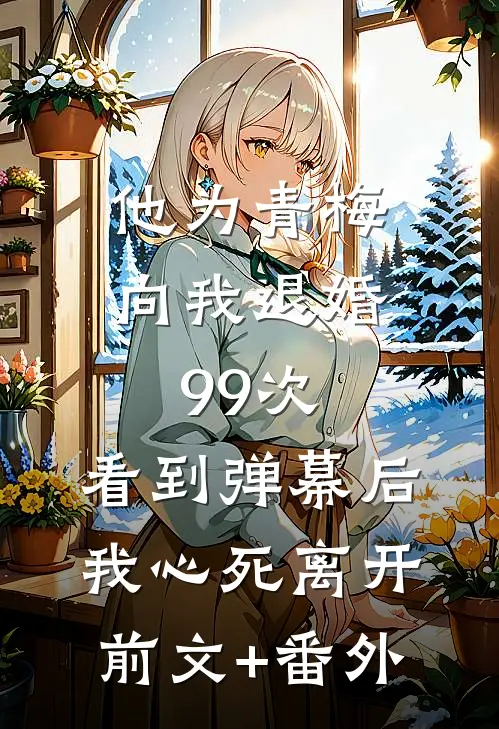 他为青梅向我退婚99次，看到弹幕后我心死离开前文+番外