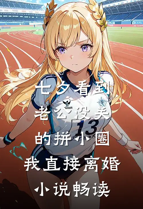 七夕看到老公没关的拼小圈，我直接离婚小说畅读