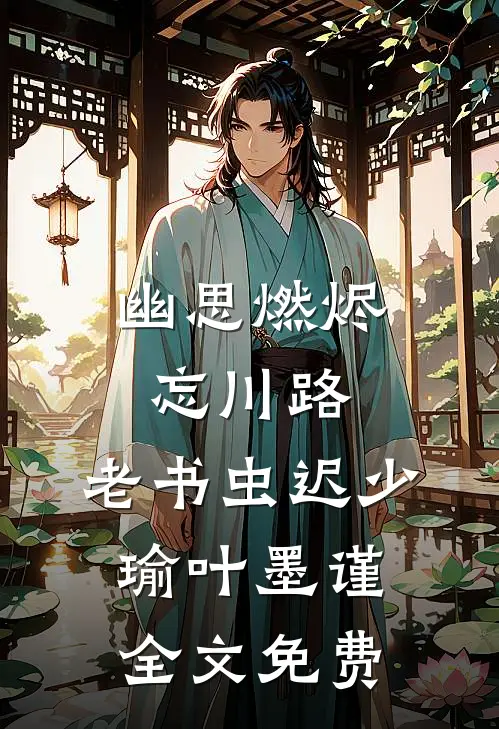 幽思燃烬忘川路: 老书虫迟少瑜叶墨谨全文免费
