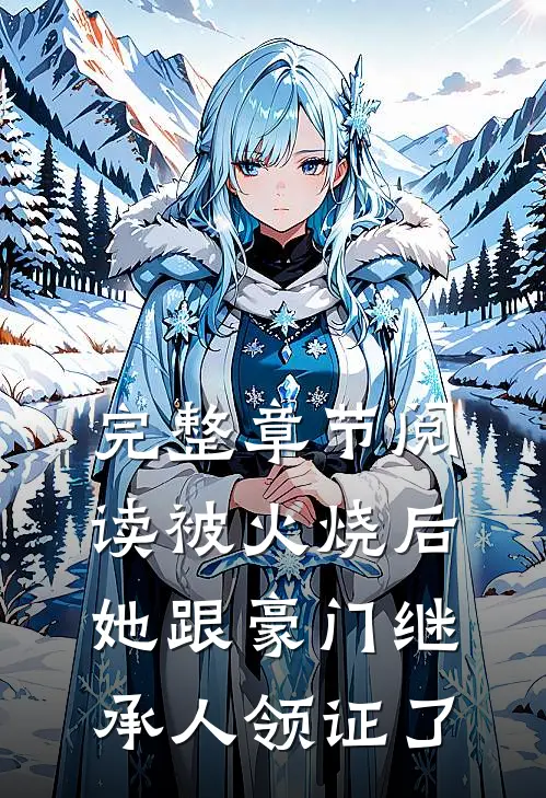 完整章节阅读被火烧后，她跟豪门继承人领证了