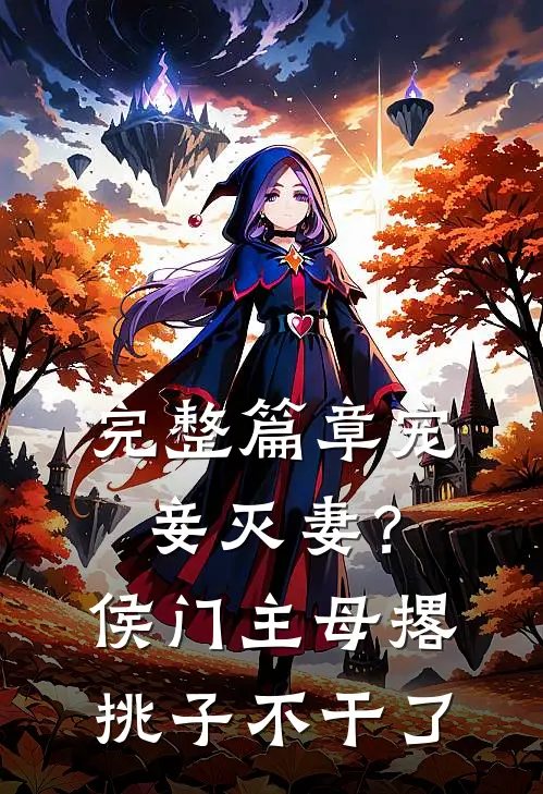 完整篇章宠妾灭妻？侯门主母撂挑子不干了