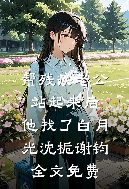 帮残疾老公站起来后，他找了白月光沈栀谢钧全文免费