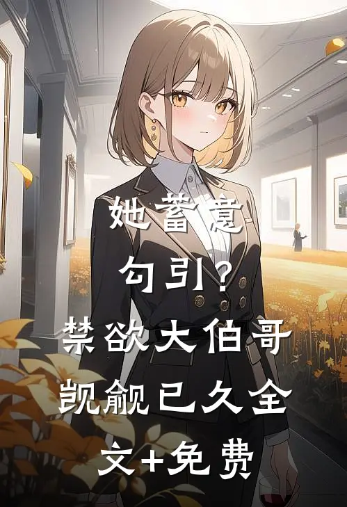 她蓄意勾引？禁欲大伯哥觊觎已久全文+免费