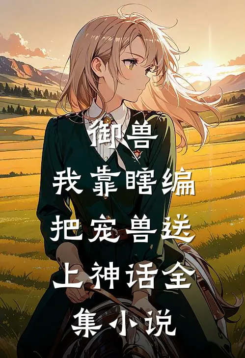 御兽：我靠瞎编，把宠兽送上神话全集小说