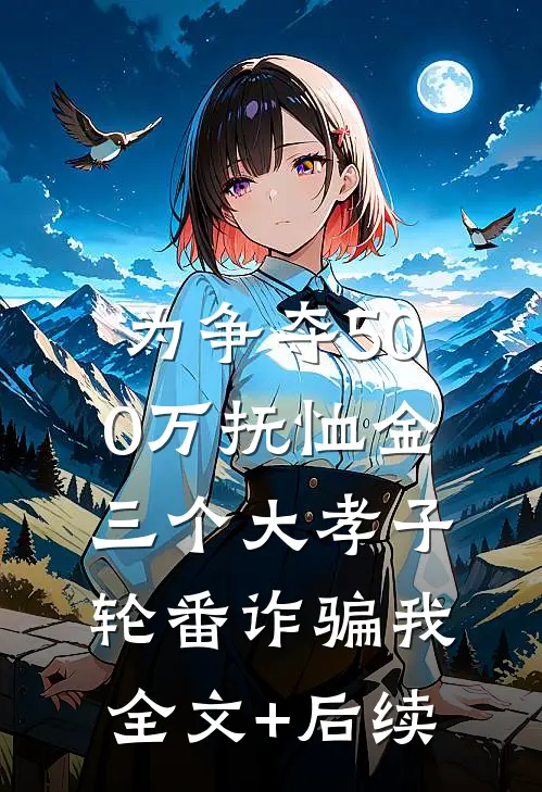为争夺500万抚恤金，三个大孝子轮番诈骗我全文+后续