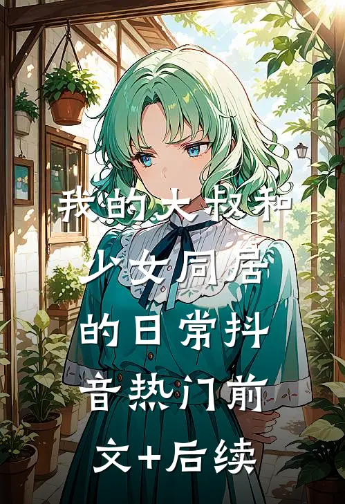 我的大叔-和少女同居的日常抖音热门前文+后续
