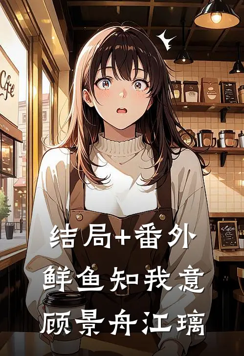 结局+番外鲜鱼知我意顾景舟江璃