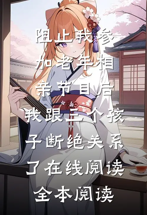 阻止我参加老年相亲节目后，我跟三个孩子断绝关系了在线阅读全本阅读