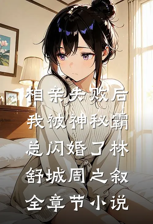 相亲失败后，我被神秘霸总闪婚了林舒城周之叙全章节小说