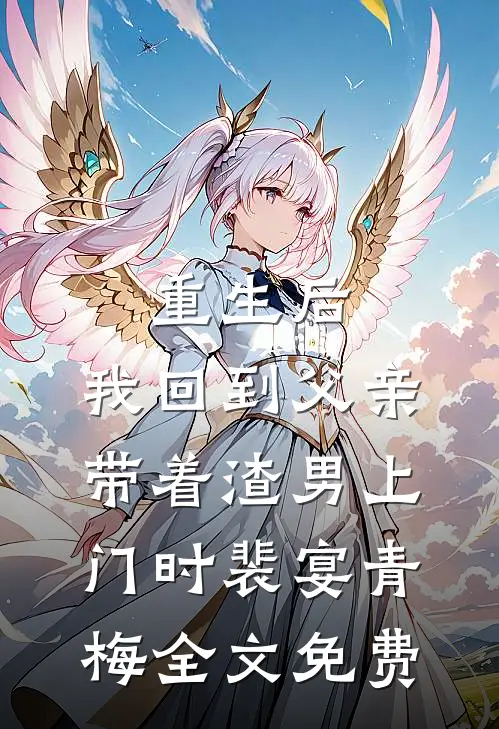 重生后，我回到父亲带着渣男上门时裴宴青梅全文免费