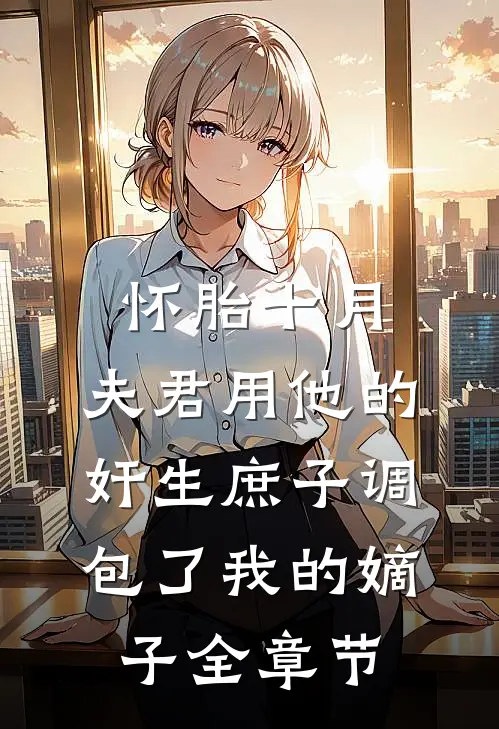 怀胎十月，夫君用他的奸生庶子调包了我的嫡子全章节