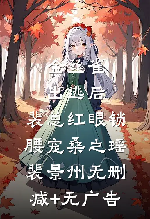 金丝雀出逃后，裴总红眼锁腰宠桑之瑶裴景州无删减+无广告