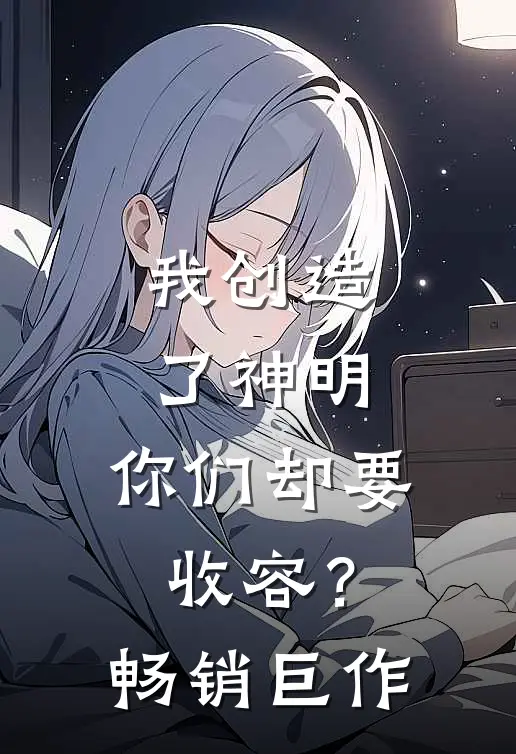 我创造了神明，你们却要收容？畅销巨作