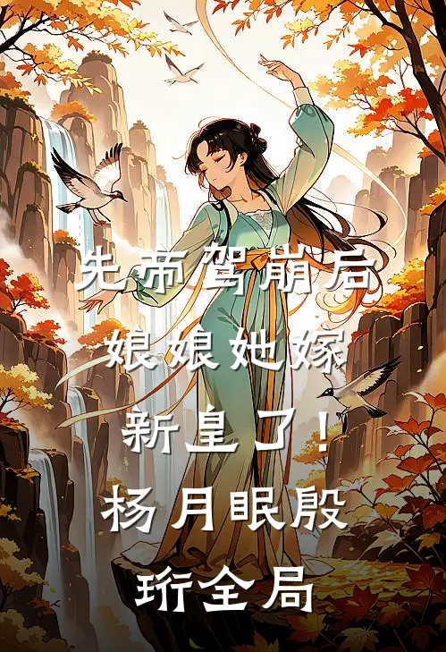 先帝驾崩后，娘娘她嫁新皇了！杨月眠殷珩全局
