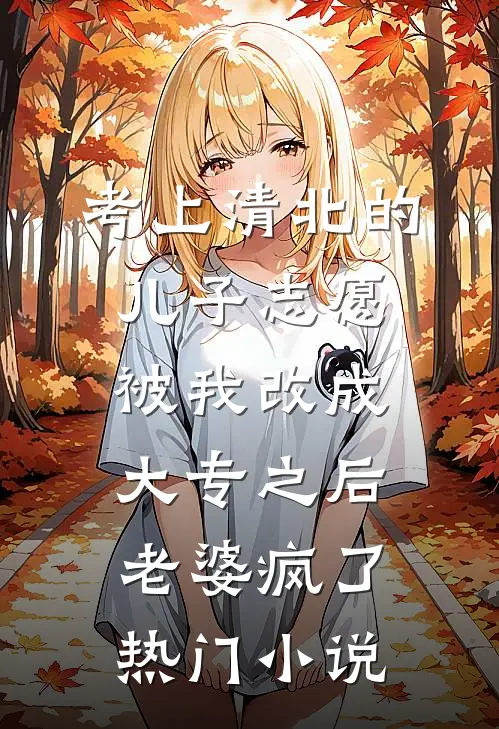 考上清北的儿子志愿被我改成大专之后，老婆疯了热门小说