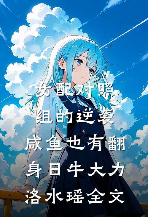女配对照组的逆袭：咸鱼也有翻身日牛大力洛水瑶全文