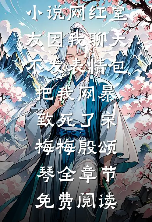 小说网红室友因我聊天不发表情包把我网暴致死了宋梅梅殷颂琴全章节免费阅读