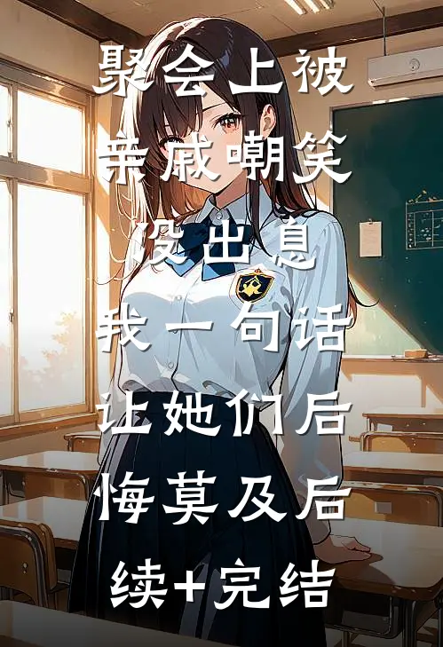 聚会上被亲戚嘲笑没出息，我一句话让她们后悔莫及后续+完结