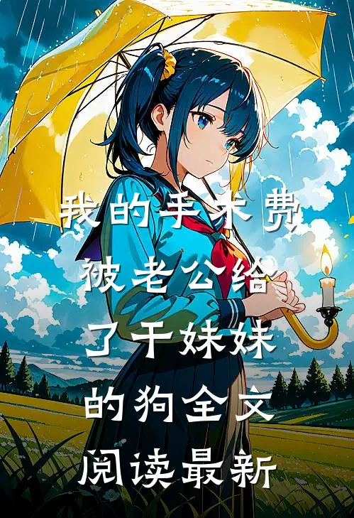 我的手术费被老公给了干妹妹的狗全文阅读最新