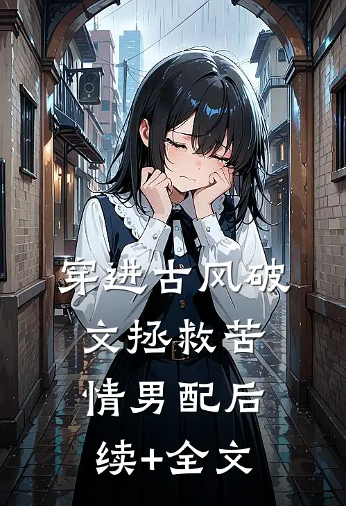 穿进古风破文拯救苦情男配后续+全文