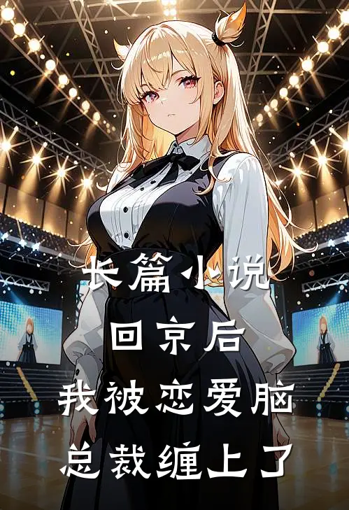 长篇小说回京后，我被恋爱脑总裁缠上了