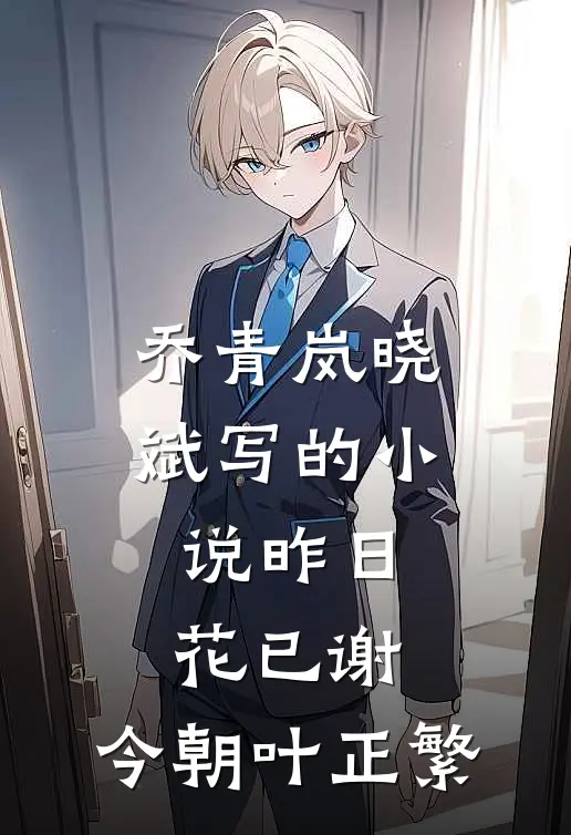 乔青岚晓斌写的小说昨日花已谢，今朝叶正繁