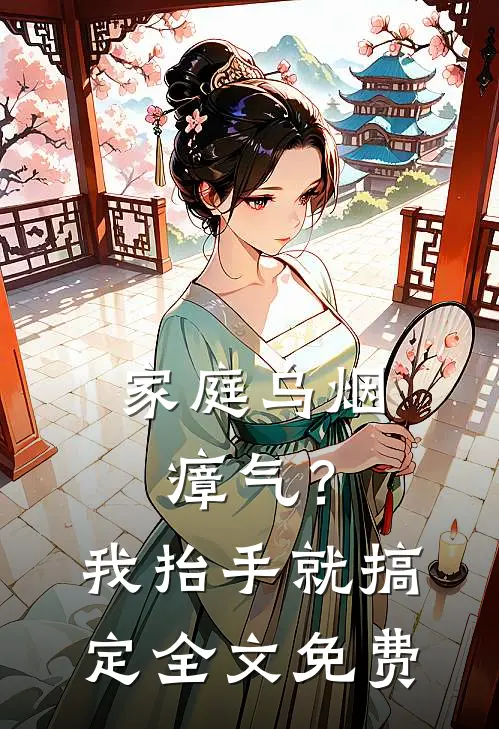 家庭乌烟瘴气？我抬手就搞定全文免费
