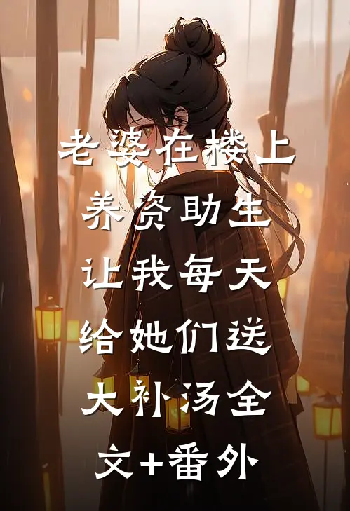老婆在楼上养资助生，让我每天给她们送大补汤全文+番外
