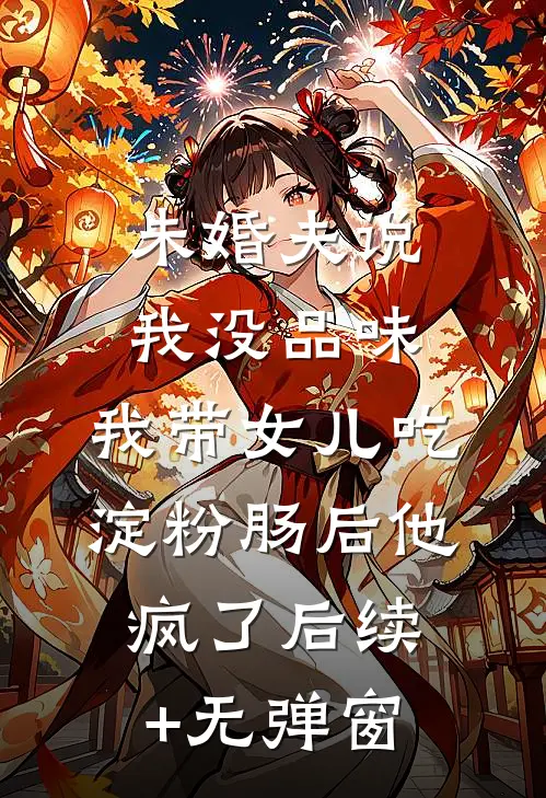 未婚夫说我没品味，我带女儿吃淀粉肠后他疯了后续+无弹窗