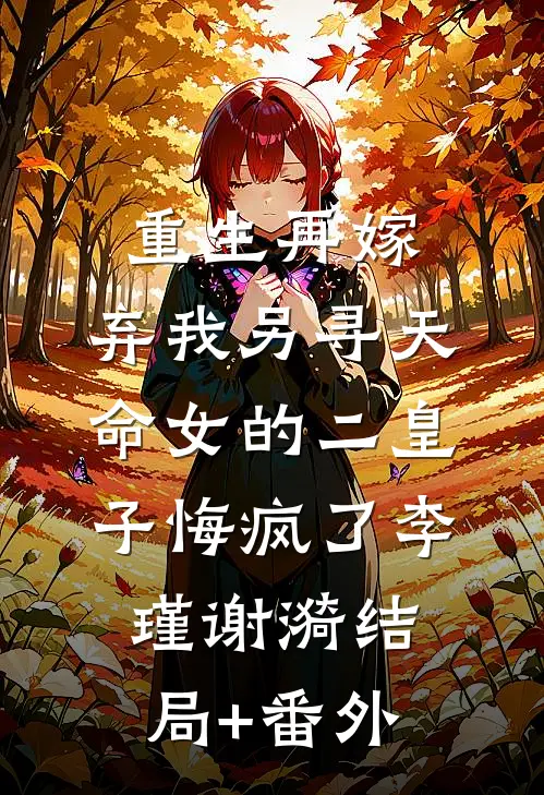 重生再嫁，弃我另寻天命女的二皇子悔疯了李瑾谢漪结局+番外