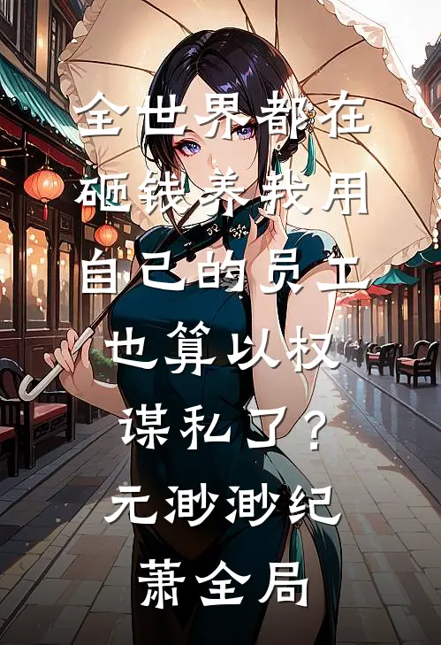 全世界都在砸钱养我-用自己的员工也算以权谋私了？元渺渺纪萧全局
