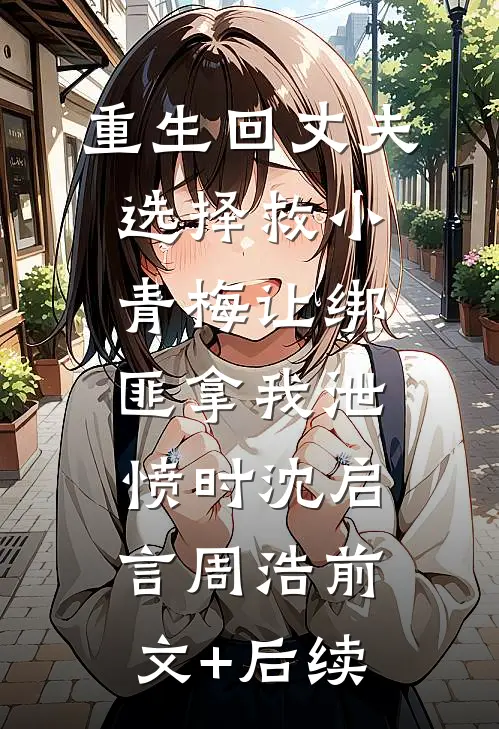 重生回丈夫选择救小青梅让绑匪拿我泄愤时沈启言周浩前文+后续