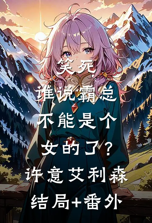 笑死，谁说霸总不能是个女的了？许意艾利森结局+番外