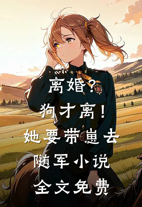 离婚？狗才离！她要带崽去随军小说全文免费