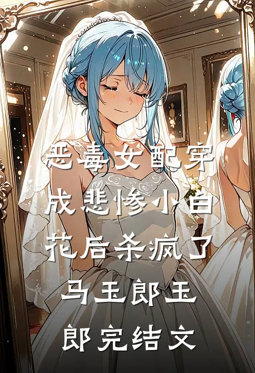 恶毒女配穿成悲惨小白花后杀疯了马玉郎玉郎完结文