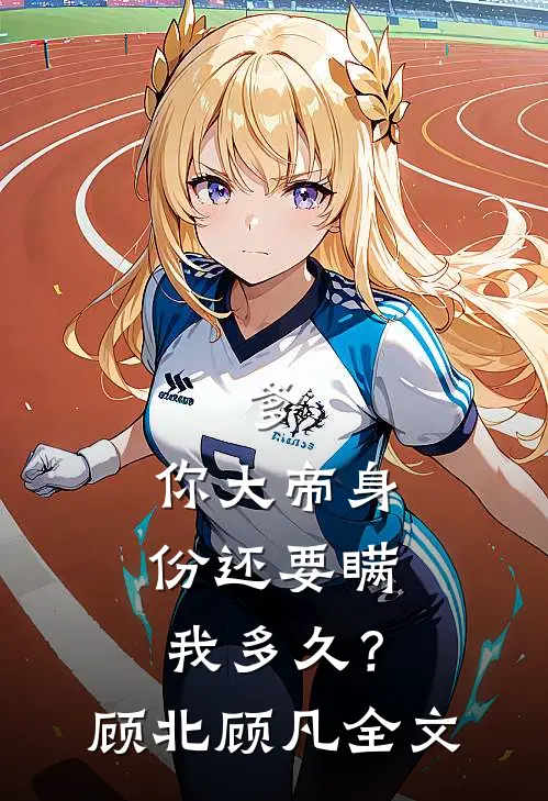 爹，你大帝身份还要瞒我多久？顾北顾凡全文