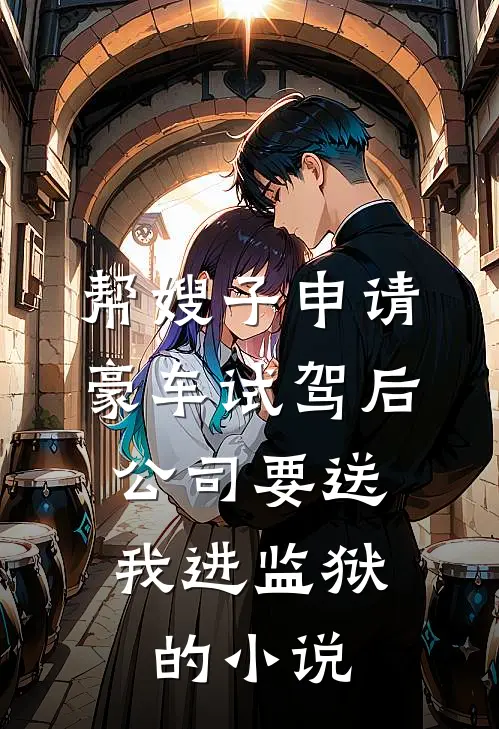 帮嫂子申请豪车试驾后，公司要送我进监狱的小说
