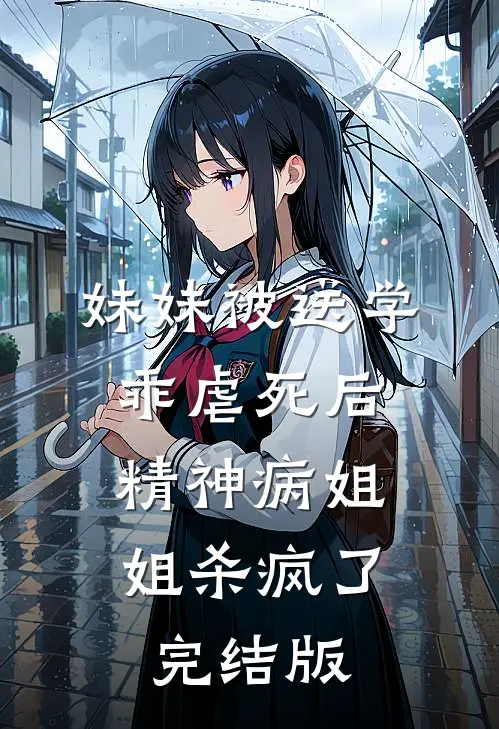 妹妹被送学乖虐死后，精神病姐姐杀疯了完结版