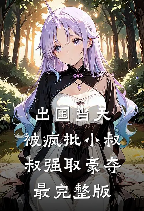 出国当天，被疯批小叔叔强取豪夺最完整版