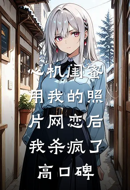 心机闺蜜用我的照片网恋后，我杀疯了高口碑