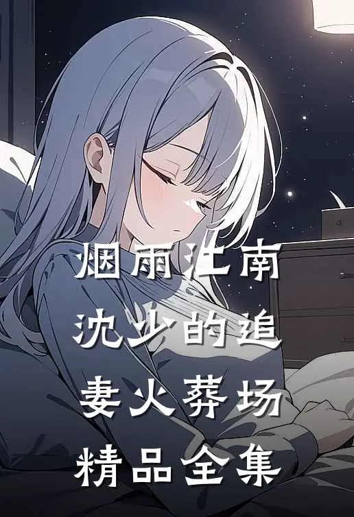 烟雨江南：沈少的追妻火葬场精品全集