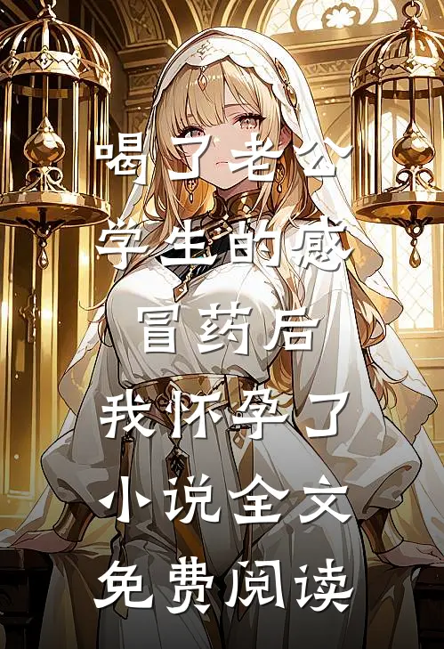 喝了老公学生的感冒药后，我怀孕了小说全文免费阅读