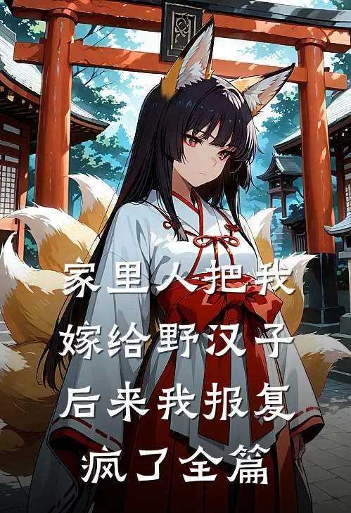 家里人把我嫁给野汉子，后来我报复疯了全篇