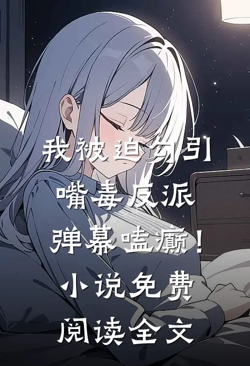 我被迫勾引嘴毒反派，弹幕嗑癫！小说免费阅读全文