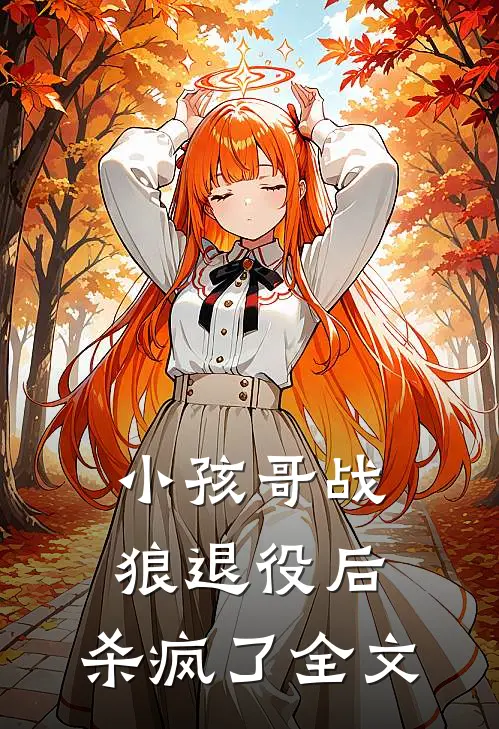 小孩哥战狼退役后，杀疯了全文
