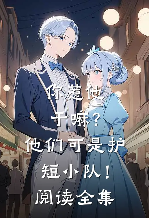 你惹他干嘛？他们可是护短小队！阅读全集