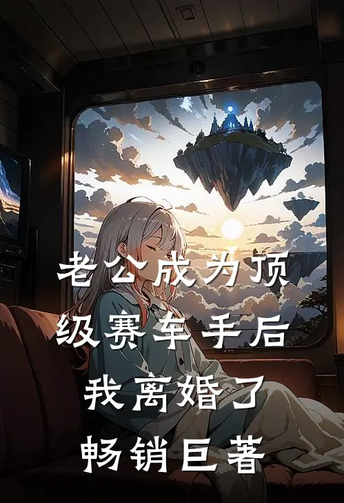 老公成为顶级赛车手后，我离婚了畅销巨著