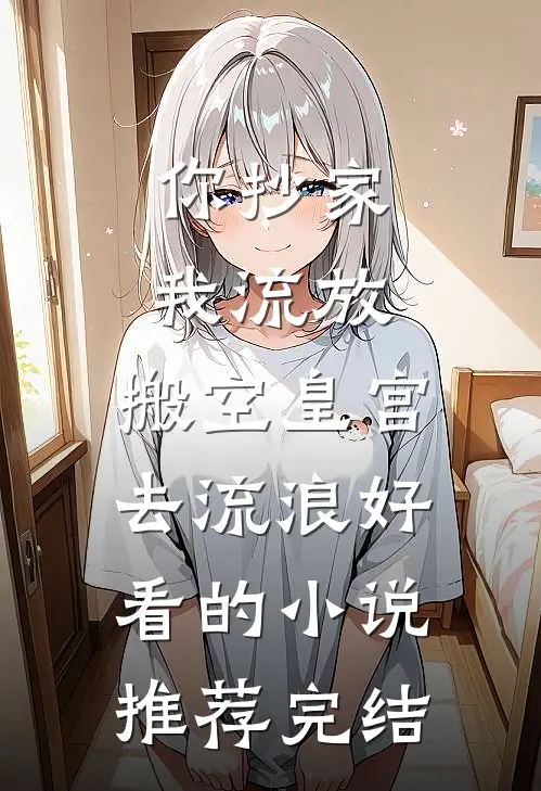 你抄家，我流放，搬空皇宫去流浪好看的小说推荐完结