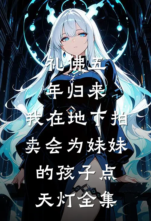 礼佛五年归来，我在地下拍卖会为妹妹的孩子点天灯全集